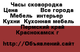 Часы-сковородка › Цена ­ 2 500 - Все города Мебель, интерьер » Кухни. Кухонная мебель   . Пермский край,Краснокамск г.